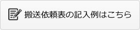 搬送依頼表の記入例はこちら