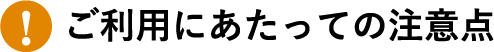 ご利用にあたっての注意点